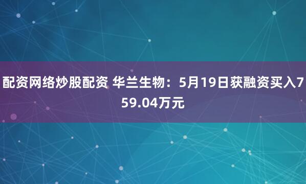 配资网络炒股配资 华兰生物：5月19日获融资买入759.04万元