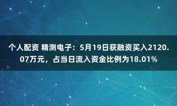 个人配资 精测电子：5月19日获融资买入2120.07万元，占当日流入资金比例为18.01%