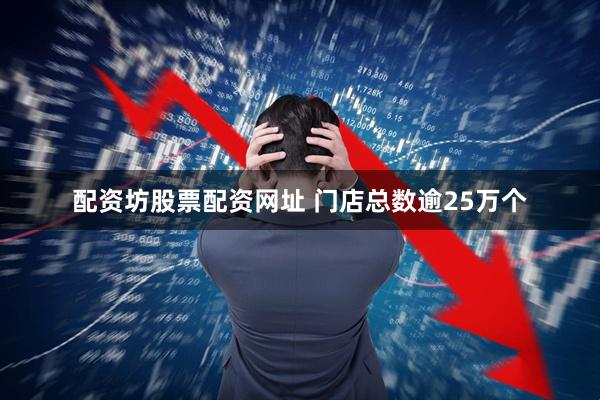 配资坊股票配资网址 门店总数逾25万个
