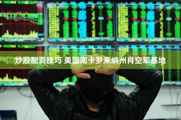 炒股配资技巧 美国南卡罗来纳州肖空军基地