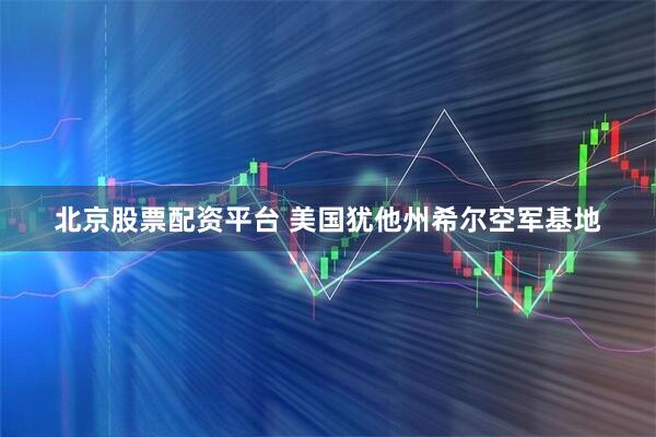 北京股票配资平台 美国犹他州希尔空军基地