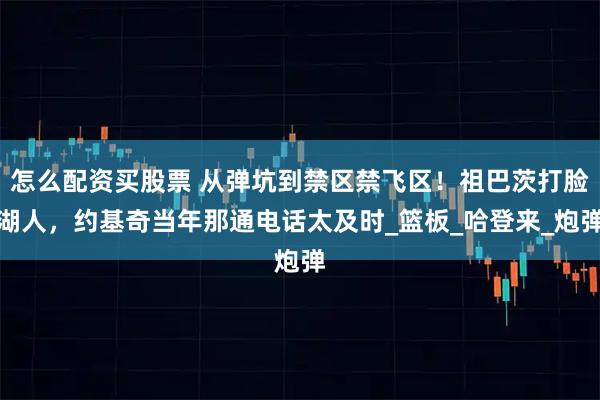 怎么配资买股票 从弹坑到禁区禁飞区！祖巴茨打脸湖人，约基奇当年那通电话太及时_篮板_哈登来_炮弹
